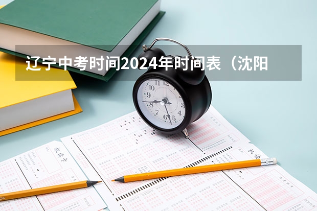 辽宁中考时间2024年时间表（沈阳中考体育评分标准2024）