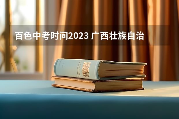 百色中考时间2023 广西壮族自治区2023-2024年中考时间安排