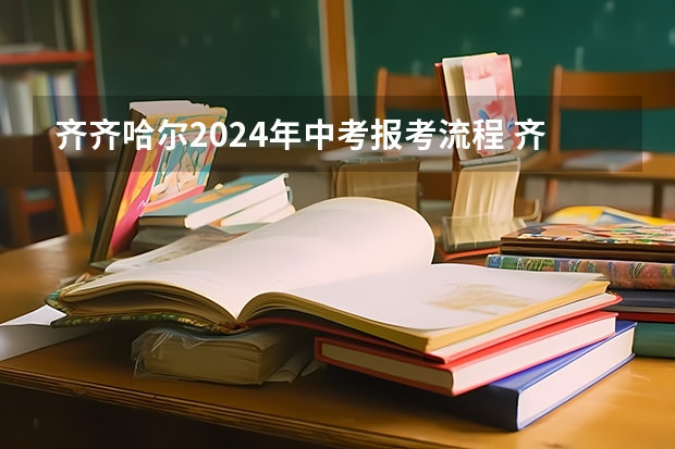 齐齐哈尔2024年中考报考流程 齐齐哈尔中考分配制