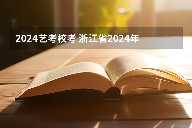 2024艺考校考 浙江省2024年艺考政策
