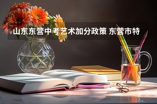 山东东营中考艺术加分政策 东营市特长生中考分数线