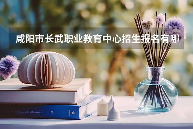 咸阳市长武职业教育中心招生报名有哪些条件