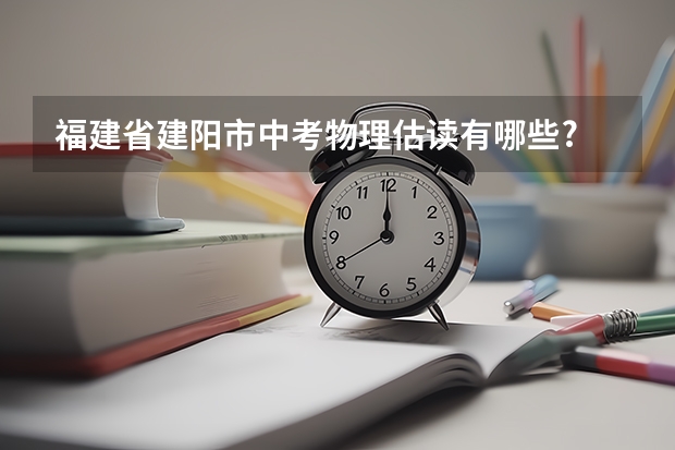 福建省建阳市中考物理估读有哪些?