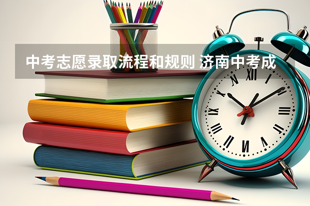 中考志愿录取流程和规则 济南中考成绩出来后报志愿的流程
