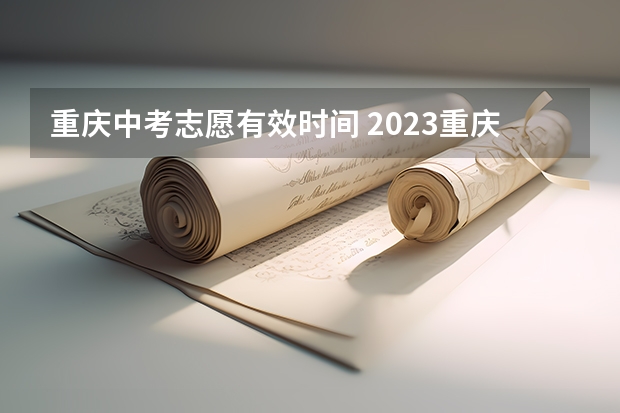 重庆中考志愿有效时间 2023重庆中考志愿填报时间公布